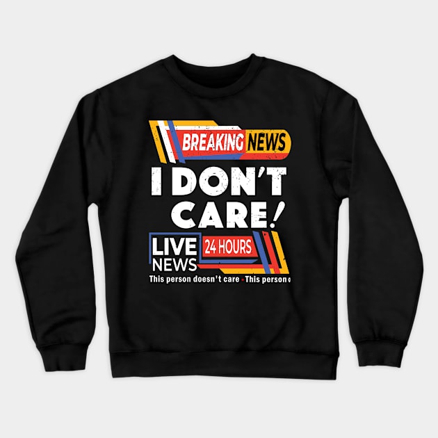 Distressed Breaking News I Don't Care - Breaking News Live News Crewneck Sweatshirt by alcoshirts